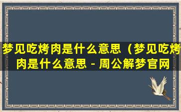 梦见吃烤肉是什么意思（梦见吃烤肉是什么意思 - 周公解梦官网）